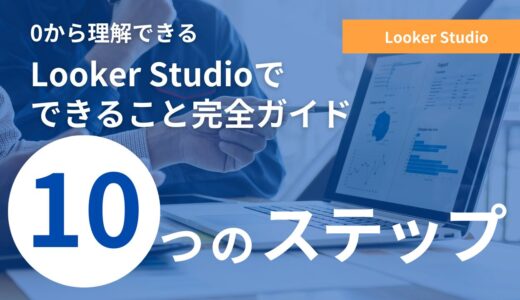 【完全ガイド】Looker Studioでできること！これでデータ可視化できる