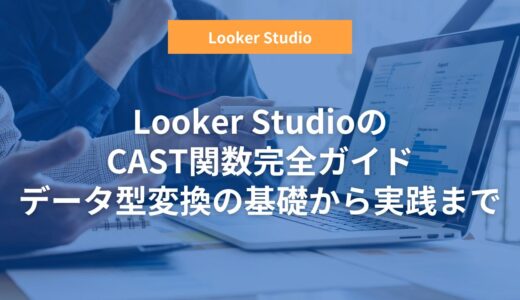 【CAST関数】Looker StudioのCAST関数完全ガイド：データ型変換の基礎から実践まで