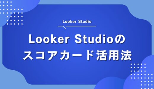 【完全ガイド】Looker Studioのスコアカード活用法｜基礎から応用まで徹底解説