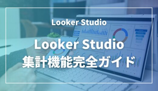 【2025年最新版】Looker Studio集計機能完全ガイド｜データ分析を効率化する実践テクニック