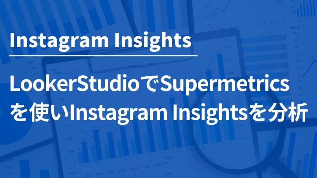 Looker StudioでSupermetricsを使いInstagram Insightsを分析する完全ガイド | Data Vista