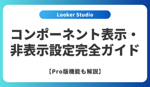 Looker Studioのコンポーネント表示・非表示設定完全ガイド【Pro版機能も解説】