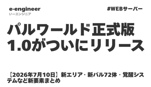 【2026年7月10日】パルワールド正式版1.0がついにリリース！新エリア・新パル72体・覚醒システムなど新要素まとめ