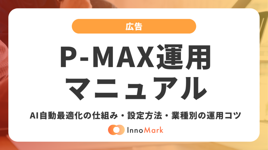 P-MAXキャンペーン運用完全マニュアル｜AI自動最適化の仕組み・設定方法・業種別の運用コツを初心者向けに解説