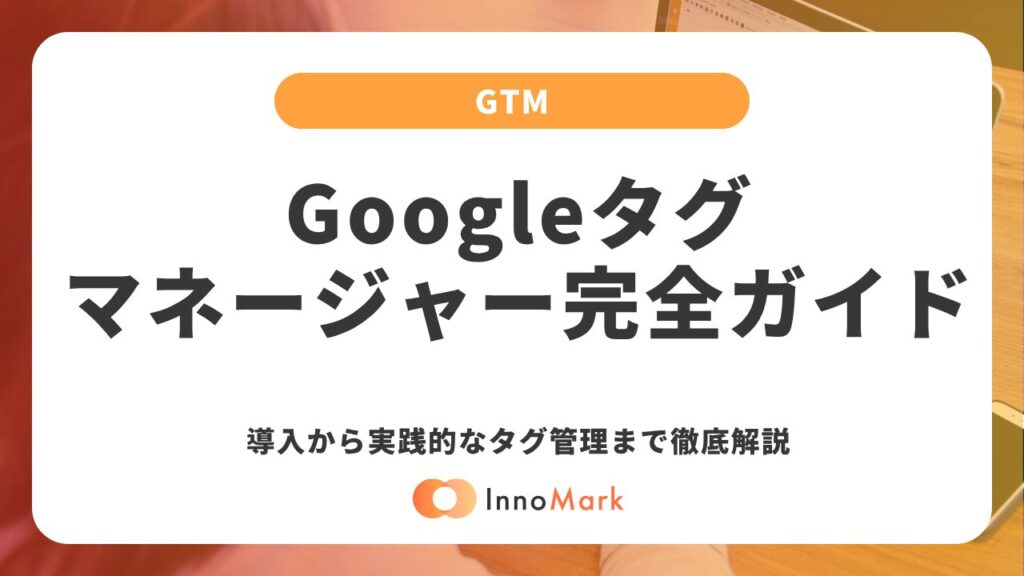 Googleタグマネージャー（GTM）完全ガイド｜導入から実践的なタグ管理まで徹底解説【2026年最新】